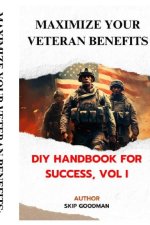  Maximize Your Veteran Benefits: DIY Handbook for Success, Vol I by Skip Goodman